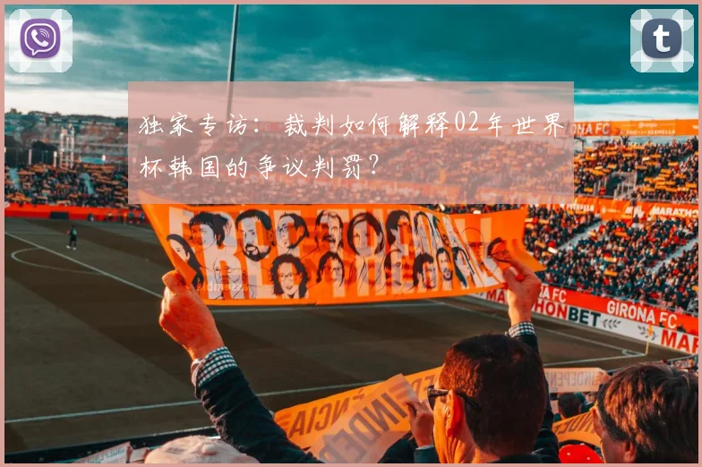 独家专访：裁判如何解释02年世界杯韩国的争议判罚？