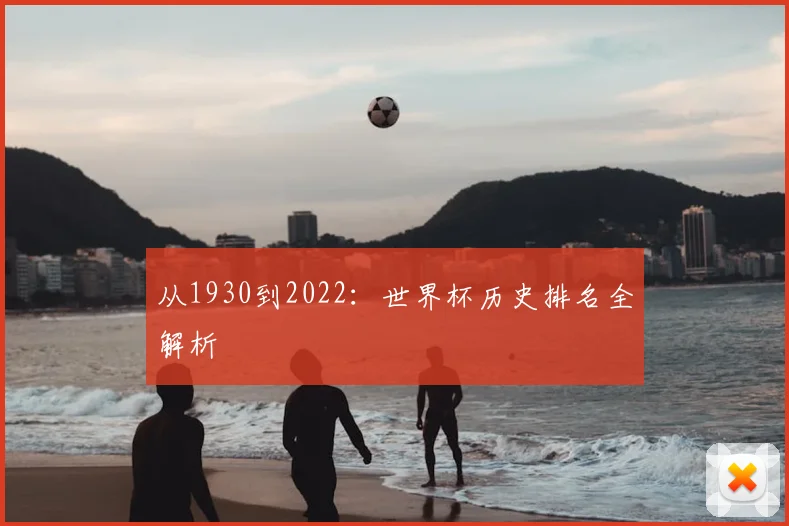 从1930到2022：世界杯历史排名全解析