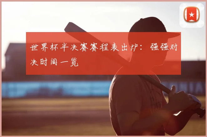 世界杯半决赛赛程表出炉:强强对决时间一览