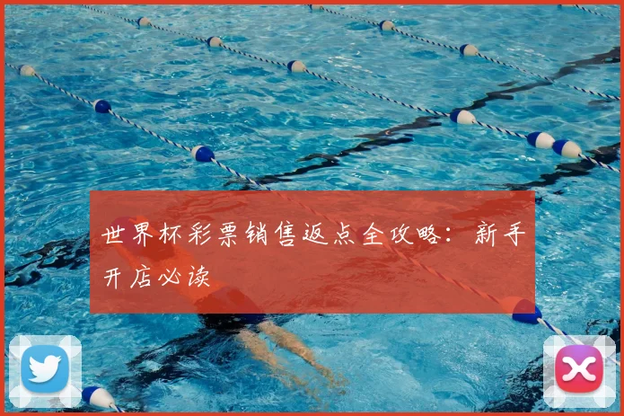 世界杯彩票销售返点全攻略：新手开店必读