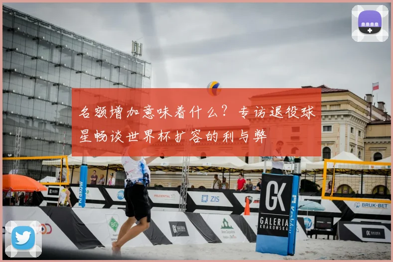 名额增加意味着什么?专访退役球星畅谈世界杯扩容的利与弊