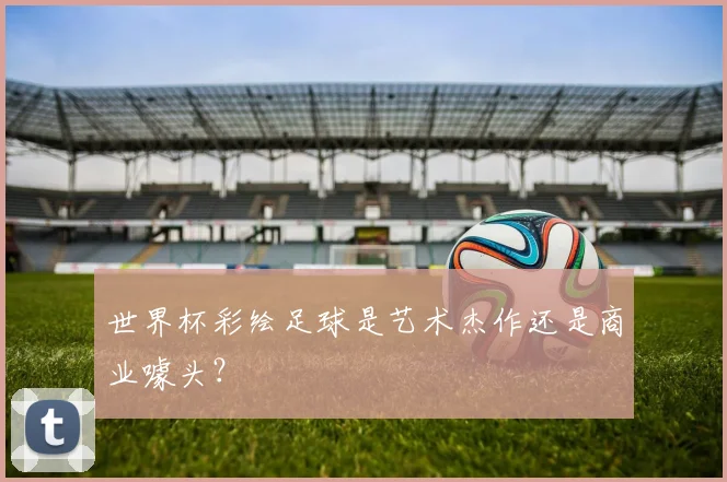 世界杯彩绘足球是艺术杰作还是商业噱头？