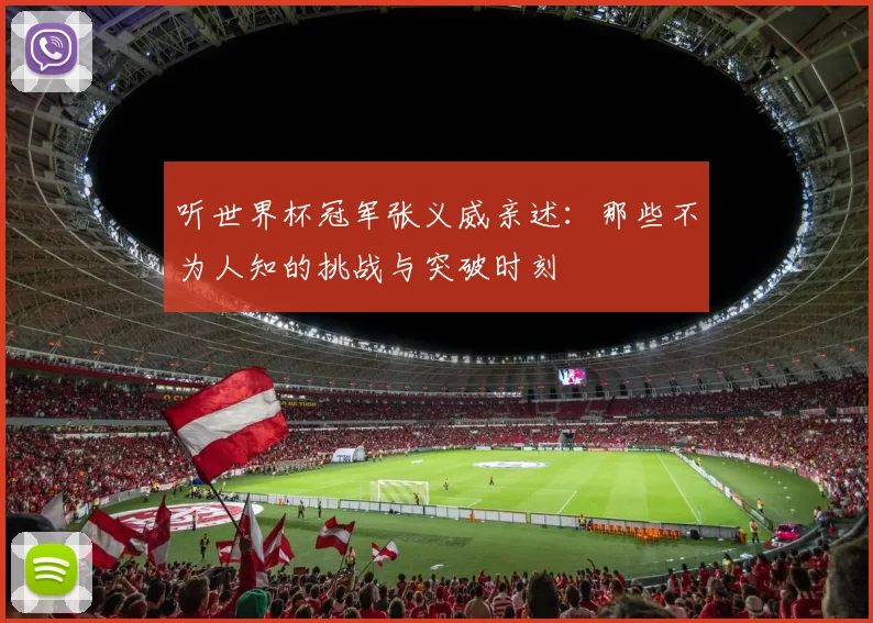 听世界杯冠军张义威亲述：那些不为人知的挑战与突破时刻