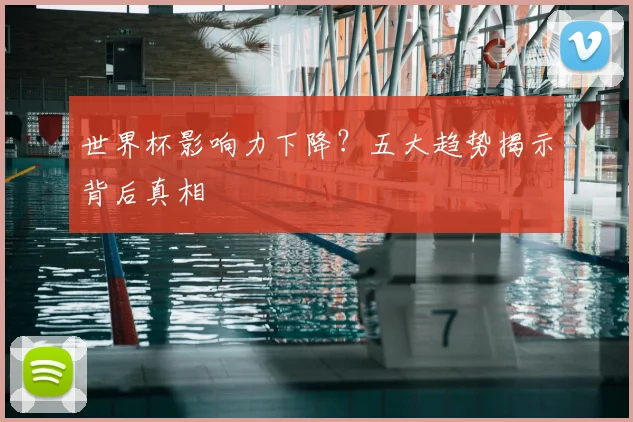 世界杯影响力下降？五大趋势揭示背后真相