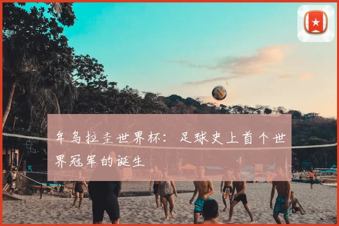 年乌拉圭世界杯：足球史上首个世界冠军的诞生