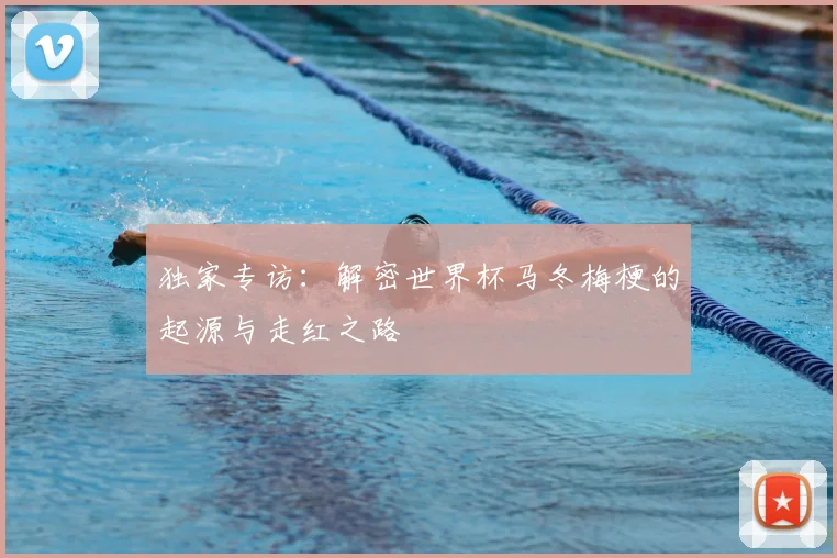 独家专访：解密世界杯马冬梅梗的起源与走红之路