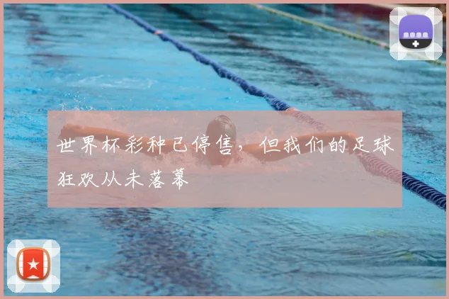 世界杯彩种已停售，但我们的足球狂欢从未落幕
