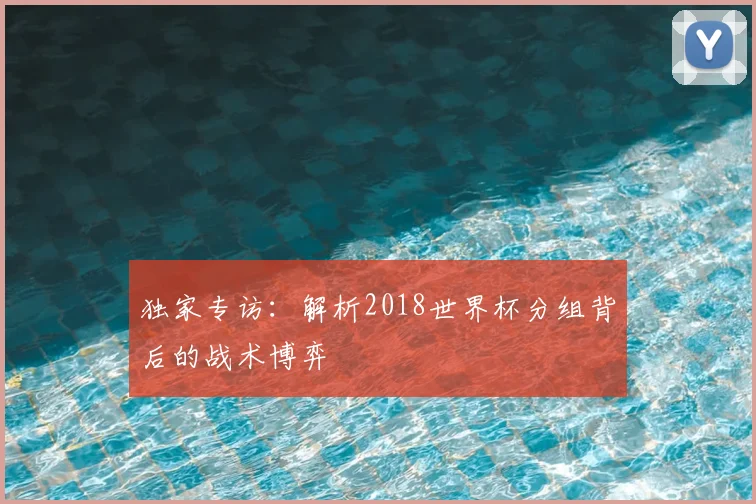 独家专访：解析2018世界杯分组背后的战术博弈