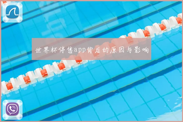 世界杯停售app背后的原因与影响
