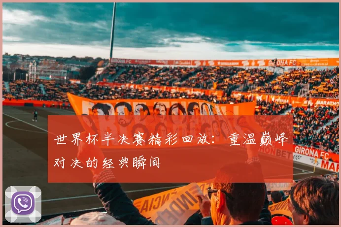 世界杯半决赛精彩回放：重温巅峰对决的经典瞬间